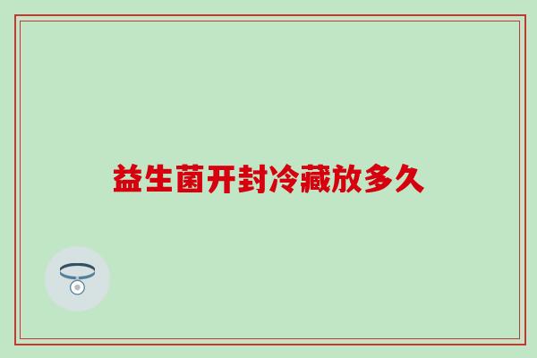 益生菌开封冷藏放多久