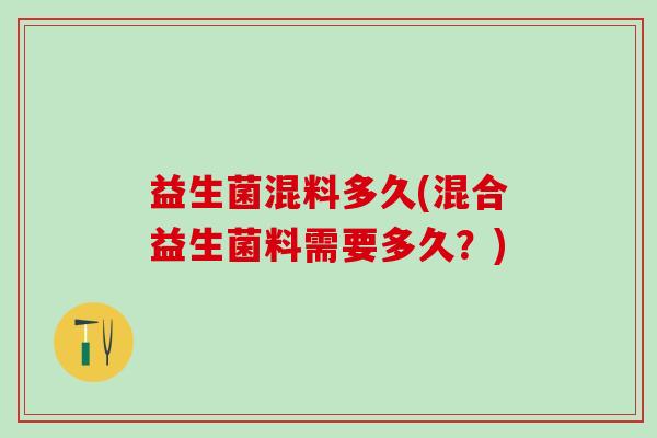 益生菌混料多久(混合益生菌料需要多久？)