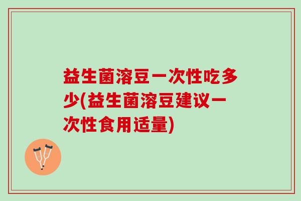 益生菌溶豆一次性吃多少(益生菌溶豆建议一次性食用适量)