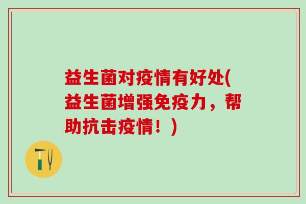 益生菌对疫情有好处(益生菌增强免疫力，帮助抗击疫情！)