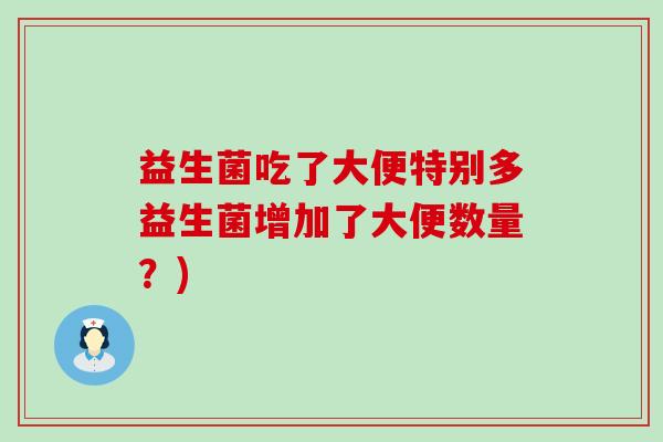 益生菌吃了大便特别多益生菌增加了大便数量？)
