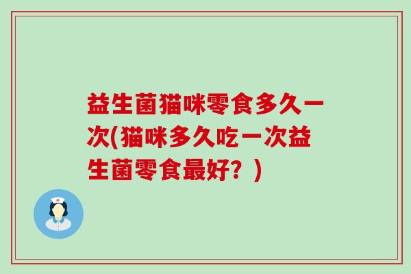 益生菌猫咪零食多久一次(猫咪多久吃一次益生菌零食最好？)