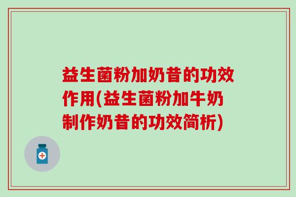 益生菌粉加奶昔的功效作用(益生菌粉加牛奶制作奶昔的功效简析)