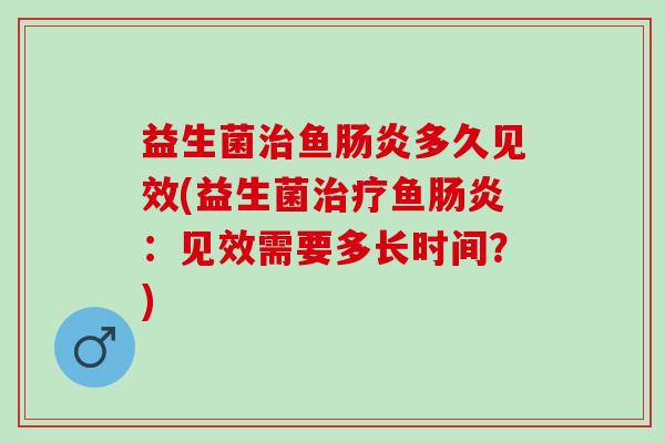 益生菌鱼多久见效(益生菌鱼:见效需要多长时间?) 益生菌鱼多久见效(益生菌鱼:见效需要多长时间?)