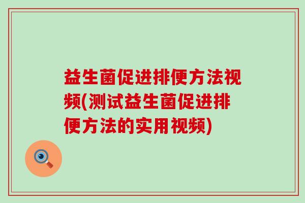 益生菌促进排便方法视频(测试益生菌促进排便方法的实用视频)