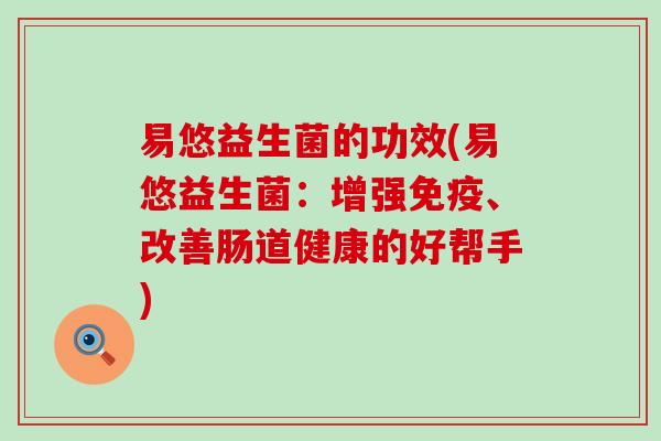 易悠益生菌的功效(易悠益生菌：增强免疫、改善肠道健康的好帮手)
