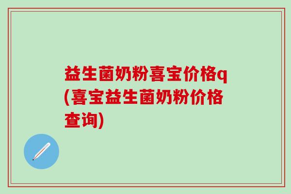 益生菌奶粉喜宝价格q(喜宝益生菌奶粉价格查询)