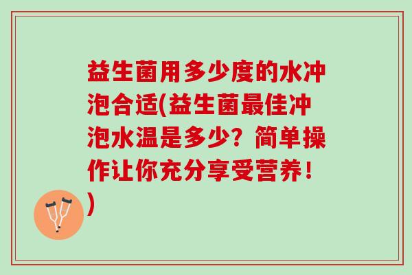 益生菌用多少度的水冲泡合适(益生菌佳冲泡水温是多少?简单操作让你充分享受营养!) 益生菌用多少度的水冲泡合适(益生菌佳冲泡水温是多少?简单操作让你充分享受营养!)