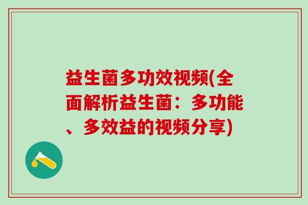 益生菌多功效视频(全面解析益生菌：多功能、多效益的视频分享)
