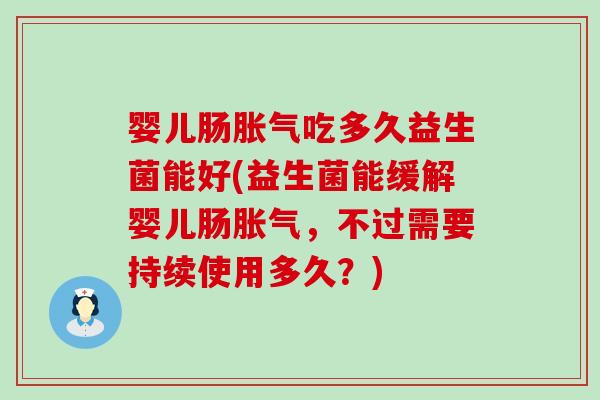 婴儿肠吃多久益生菌能好(益生菌能缓解婴儿肠,不过需要持续使用多久?) 婴儿肠吃多久益生菌能好(益生菌能缓解婴儿肠,不过需要持续使用多久?)