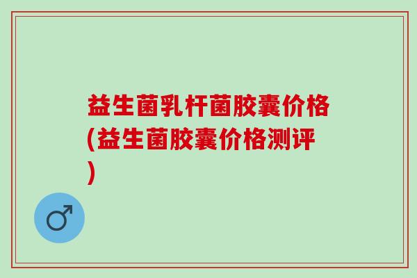 益生菌乳杆菌胶囊价格(益生菌胶囊价格测评)
