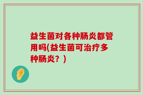 益生菌对各种肠炎都管用吗(益生菌可治疗多种肠炎？)