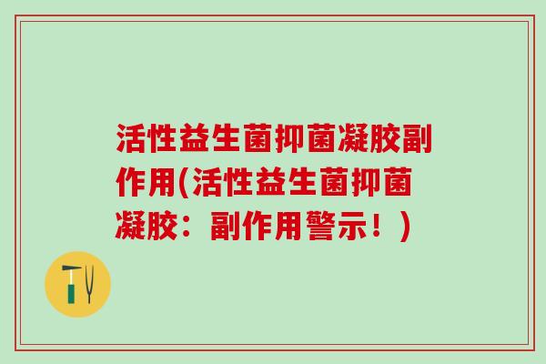 活性益生菌抑菌凝胶副作用(活性益生菌抑菌凝胶：副作用警示！)