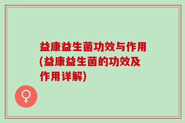 益康益生菌功效与作用(益康益生菌的功效及作用详解)