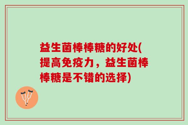 益生菌棒棒糖的好处(提高免疫力，益生菌棒棒糖是不错的选择)