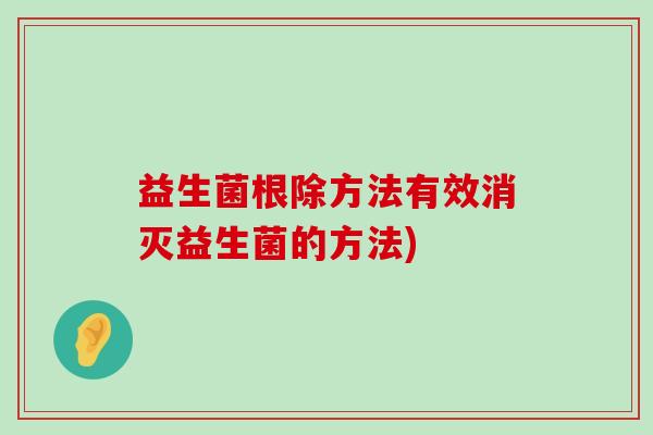 益生菌根除方法有效消灭益生菌的方法)