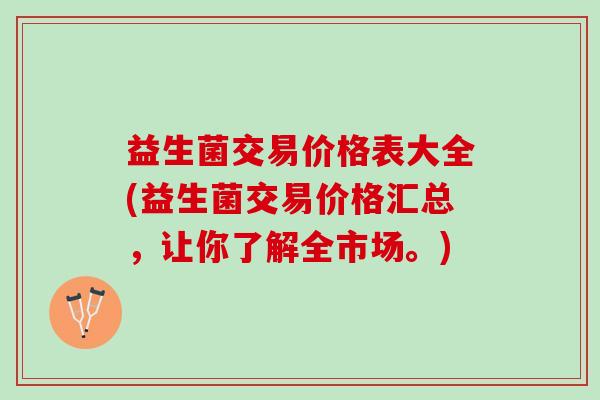 益生菌交易价格表大全(益生菌交易价格汇总，让你了解全市场。)