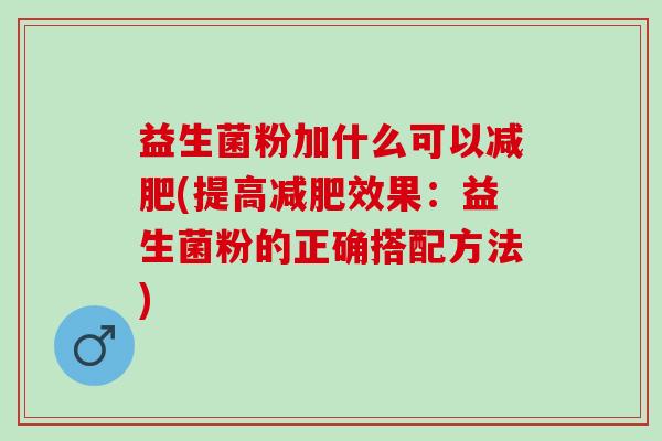 益生菌粉加什么可以减肥(提高减肥效果：益生菌粉的正确搭配方法)