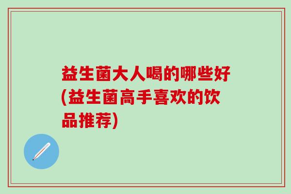 益生菌大人喝的哪些好(益生菌高手喜欢的饮品推荐)