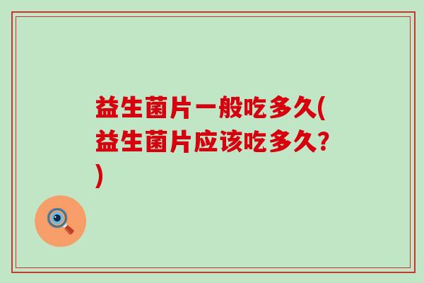 益生菌片一般吃多久(益生菌片应该吃多久？)
