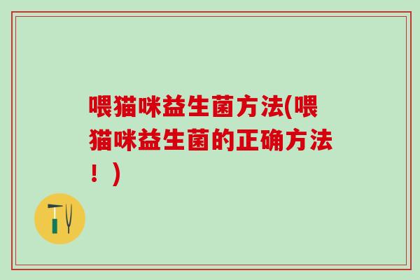 喂猫咪益生菌方法(喂猫咪益生菌的正确方法！)