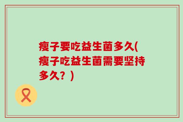 瘦子要吃益生菌多久(瘦子吃益生菌需要坚持多久？)