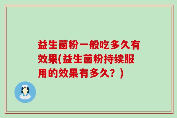 益生菌粉一般吃多久有效果(益生菌粉持续服用的效果有多久?) 益生菌粉一般吃多久有效果(益生菌粉持续服用的效果有多久?)