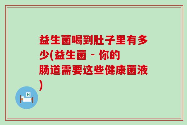 益生菌喝到肚子里有多少(益生菌 - 你的肠道需要这些健康菌液)