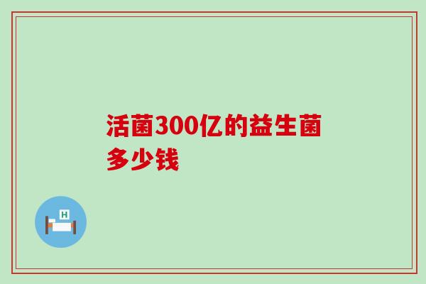 活菌300亿的益生菌多少钱