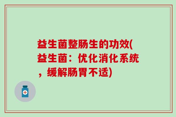 益生菌整肠生的功效(益生菌：优化消化系统，缓解肠胃不适)