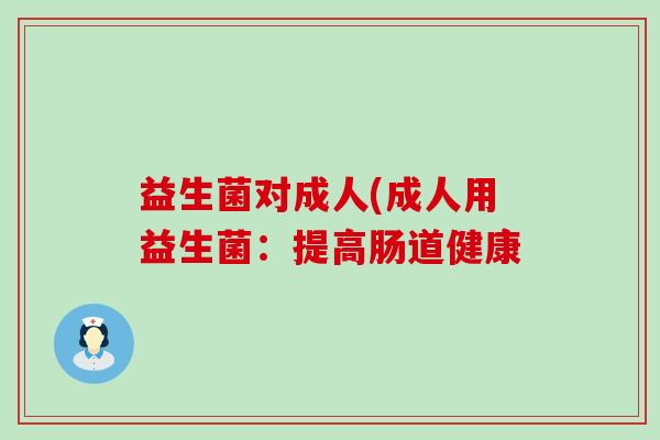 益生菌对成人(成人用益生菌：提高肠道健康
