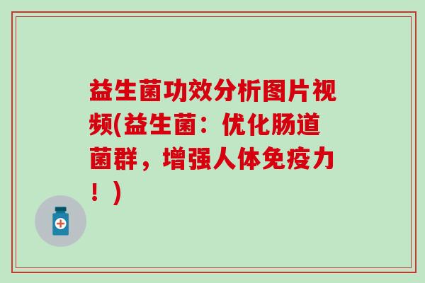 益生菌功效分析图片视频(益生菌:优化肠道菌群,增强人体力!) 益生菌功效分析图片视频(益生菌:优化肠道菌群,增强人体力!)