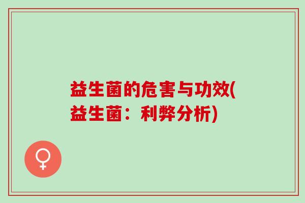 益生菌的危害与功效(益生菌：利弊分析)