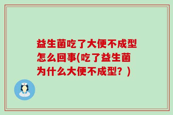 益生菌吃了大便不成型怎么回事(吃了益生菌为什么大便不成型？)
