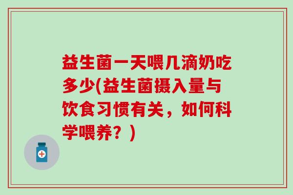 益生菌一天喂几滴奶吃多少(益生菌摄入量与饮食习惯有关，如何科学喂养？)
