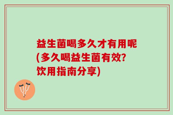 益生菌喝多久才有用呢(多久喝益生菌有效？饮用指南分享)