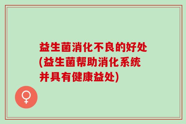 益生菌消化不良的好处(益生菌帮助消化系统并具有健康益处)