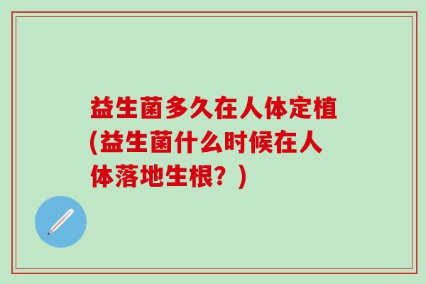 益生菌多久在人体定植(益生菌什么时候在人体落地生根？)