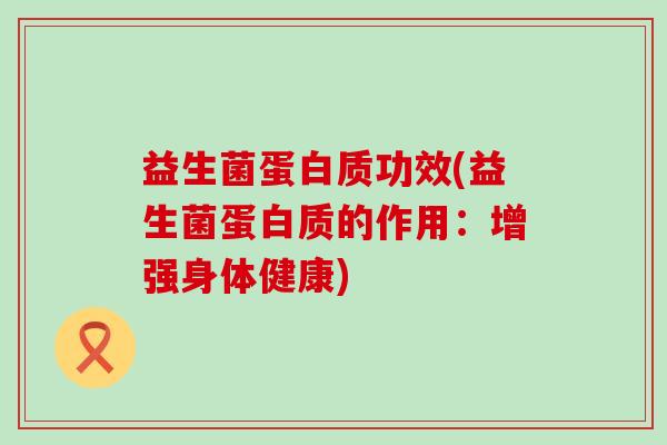 益生菌蛋白质功效(益生菌蛋白质的作用：增强身体健康)