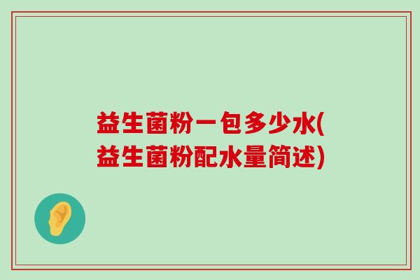 益生菌粉一包多少水(益生菌粉配水量简述)