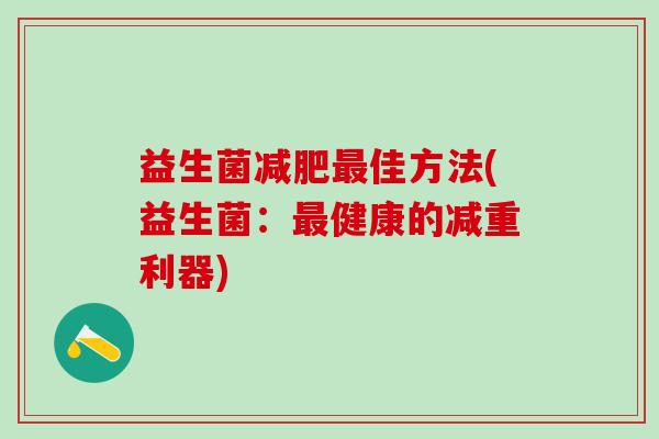 益生菌佳方法(益生菌:健康的减重利器) 益生菌佳方法(益生菌:健康的减重利器)
