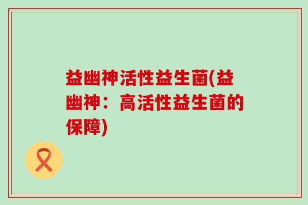 益幽神活性益生菌(益幽神：高活性益生菌的保障)