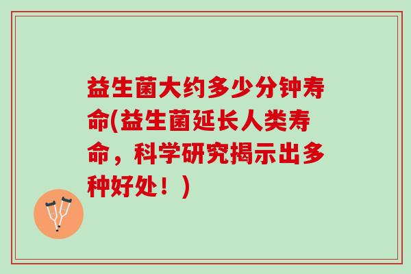 益生菌大约多少分钟寿命(益生菌延长人类寿命，科学研究揭示出多种好处！)