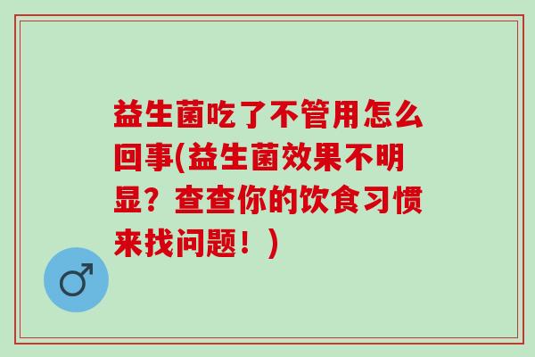 益生菌吃了不管用怎么回事(益生菌效果不明显？查查你的饮食习惯来找问题！)