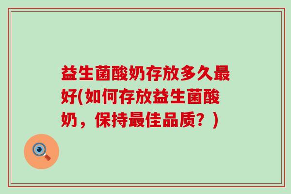 益生菌酸奶存放多久最好(如何存放益生菌酸奶，保持最佳品质？)