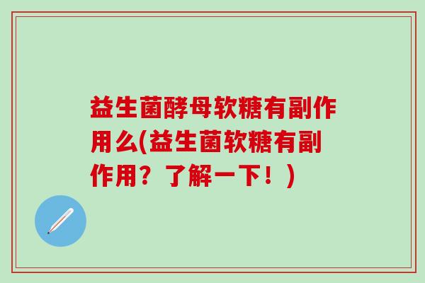 益生菌酵母软糖有副作用么(益生菌软糖有副作用？了解一下！)