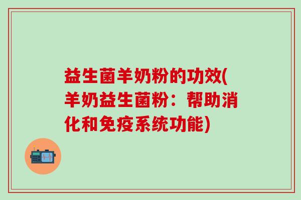 益生菌羊奶粉的功效(羊奶益生菌粉：帮助消化和免疫系统功能)
