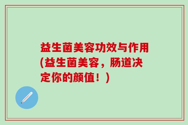 益生菌美容功效与作用(益生菌美容，肠道决定你的颜值！)