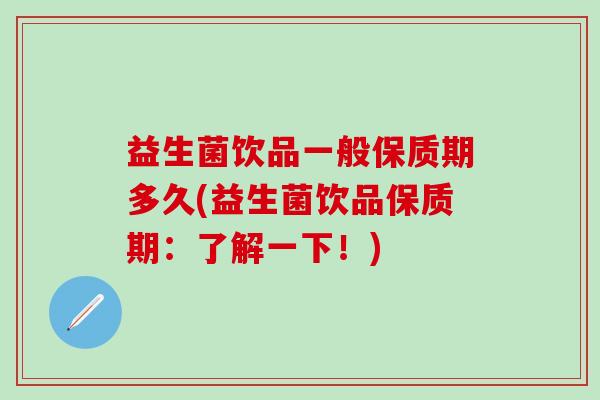 益生菌饮品一般保质期多久(益生菌饮品保质期：了解一下！)