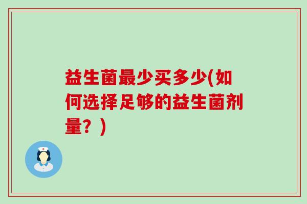 益生菌最少买多少(如何选择足够的益生菌剂量？)